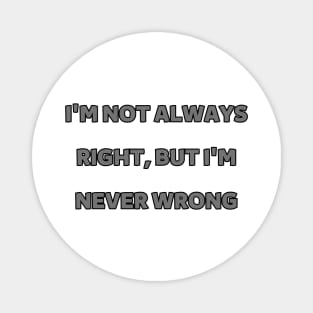 I'm not always right, but I'm never wrong Magnet